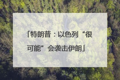 特朗普：以色列“很可能”会袭击伊朗