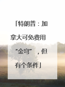 特朗普：加拿大可免费用“金穹”，但有个条件