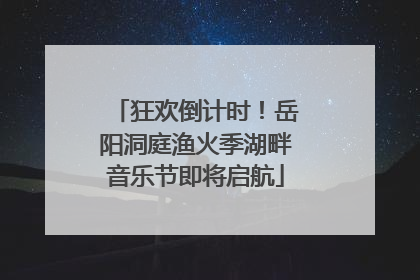 狂欢倒计时！岳阳洞庭渔火季湖畔音乐节即将启航
