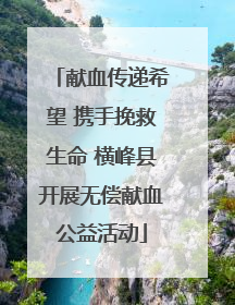 献血传递希望 携手挽救生命 横峰县开展无偿献血公益活动