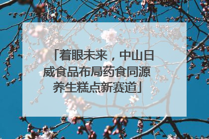 着眼未来，中山日威食品布局药食同源养生糕点新赛道