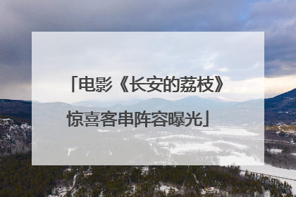 电影《长安的荔枝》惊喜客串阵容曝光