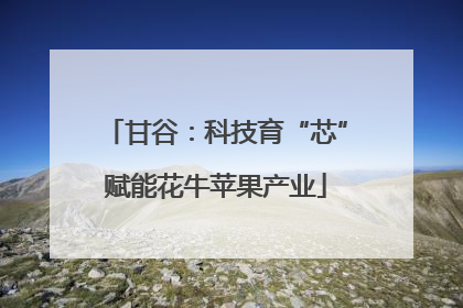 甘谷：科技育“芯”赋能花牛苹果产业