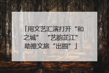 用文艺汇演打开“和之城” “艺韵芷江”助推文旅“出圈”