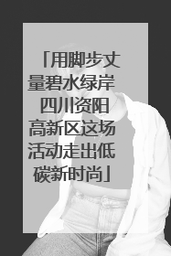 用脚步丈量碧水绿岸 四川资阳高新区这场活动走出低碳新时尚