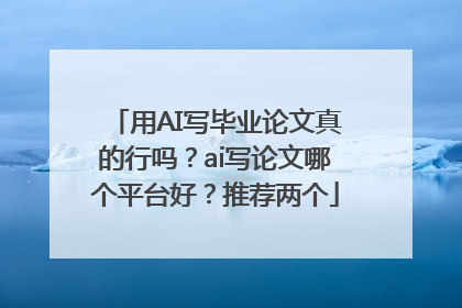 用AI写毕业论文真的行吗？ai写论文哪个平台好？推荐两个