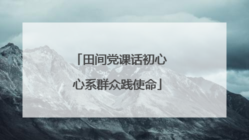 田间党课话初心 心系群众践使命