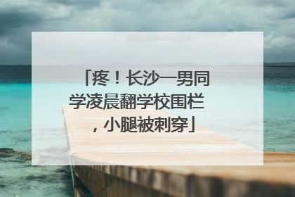 疼！长沙一男同学凌晨翻学校围栏，小腿被刺穿