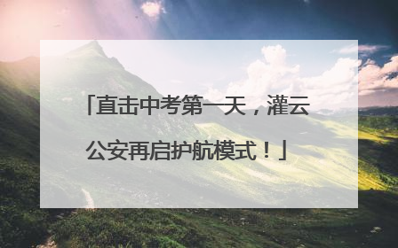 直击中考第一天，灌云公安再启护航模式！