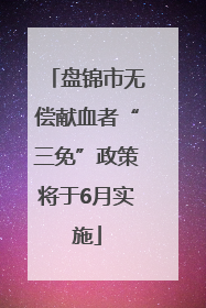 盘锦市无偿献血者“三免”政策将于6月实施