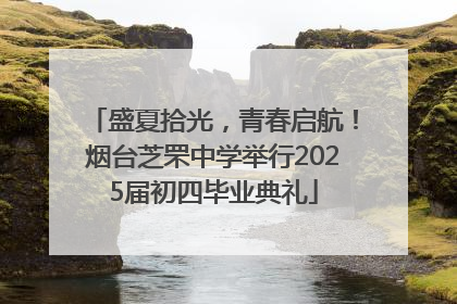 盛夏拾光，青春启航！烟台芝罘中学举行2025届初四毕业典礼