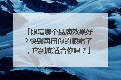 眼霜哪个品牌效果好？快别再用你的眼霜了，它到底适合你吗？