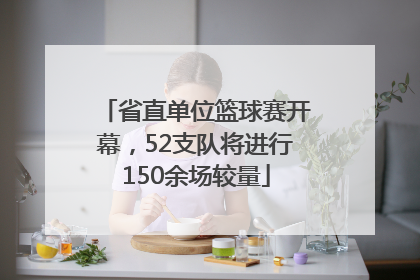省直单位篮球赛开幕，52支队将进行150余场较量