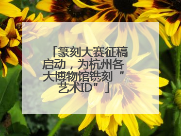 篆刻大赛征稿启动，为杭州各大博物馆镌刻“艺术ID”