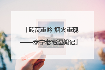 砖瓦重吟 烟火重现——泰宁老宅涅槃记