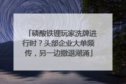 磷酸铁锂玩家洗牌进行时？头部企业大单频传，另一边撤退潮涌