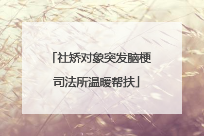 社矫对象突发脑梗 司法所温暖帮扶