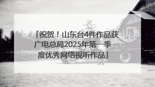 祝贺！山东台4件作品获广电总局2025年第一季度优秀网络视听作品