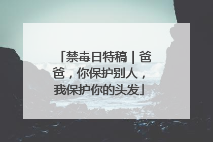 禁毒日特稿｜爸爸，你保护别人，我保护你的头发