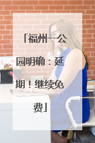 福州一公园明确：延期！继续免费