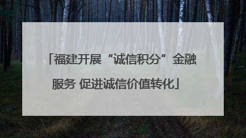 福建开展“诚信积分”金融服务 促进诚信价值转化
