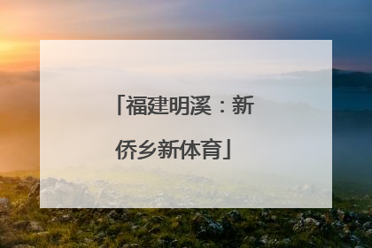 福建明溪：新侨乡新体育