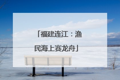福建连江：渔民海上赛龙舟
