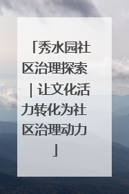 秀水园社区治理探索｜让文化活力转化为社区治理动力