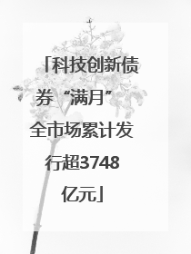 科技创新债券“满月” 全市场累计发行超3748亿元