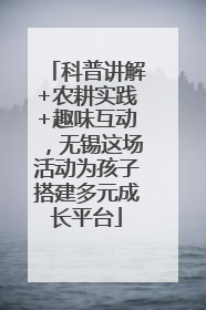 科普讲解+农耕实践+趣味互动，无锡这场活动为孩子搭建多元成长平台