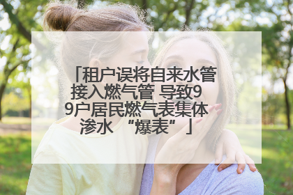 租户误将自来水管接入燃气管 导致99户居民燃气表集体渗水 “爆表”
