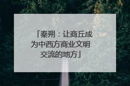 秦朔：让商丘成为中西方商业文明交流的地方