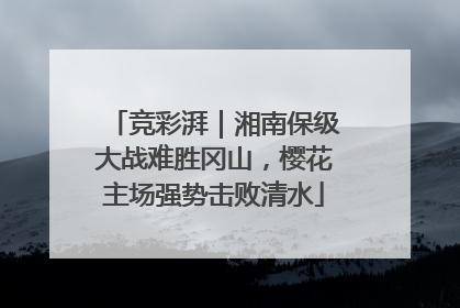 竞彩湃｜湘南保级大战难胜冈山，樱花主场强势击败清水