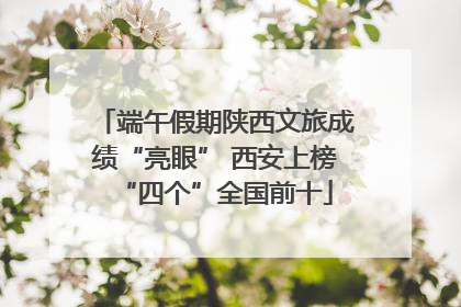 端午假期陕西文旅成绩“亮眼” 西安上榜“四个”全国前十