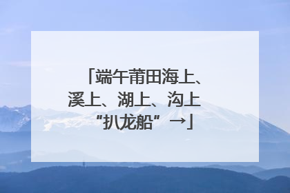 端午莆田海上、溪上、湖上、沟上“扒龙船”→