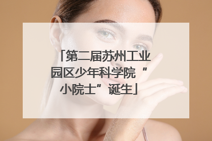 第二届苏州工业园区少年科学院“小院士”诞生