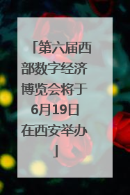 第六届西部数字经济博览会将于6月19日在西安举办