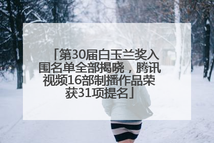 第30届白玉兰奖入围名单全部揭晓，腾讯视频16部制播作品荣获31项提名
