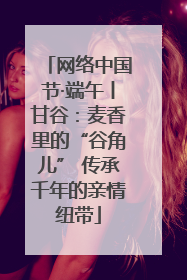 网络中国节·端午丨甘谷：麦香里的“谷角儿” 传承千年的亲情纽带
