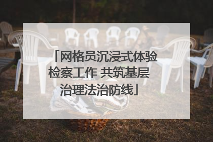 网格员沉浸式体验检察工作 共筑基层治理法治防线