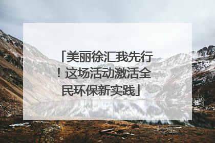 美丽徐汇我先行！这场活动激活全民环保新实践