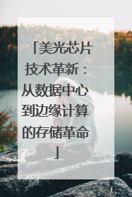 美光芯片技术革新：从数据中心到边缘计算的存储革命