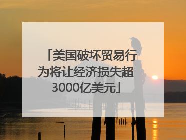 美国破坏贸易行为将让经济损失超3000亿美元
