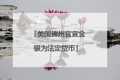 美国佛州官宣金银为法定货币