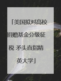 美国拟对高校捐赠基金分级征税 矛头直指精英大学