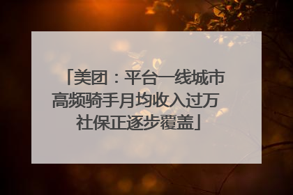 美团：平台一线城市高频骑手月均收入过万 社保正逐步覆盖