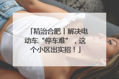 精治合肥丨解决电动车“停车难”，这个小区出实招！