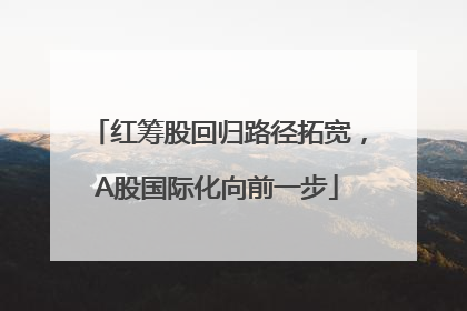 红筹股回归路径拓宽，A股国际化向前一步