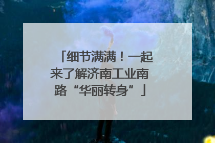 细节满满！一起来了解济南工业南路“华丽转身”