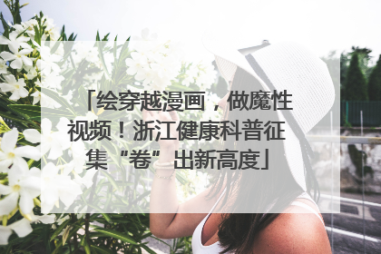 绘穿越漫画，做魔性视频！浙江健康科普征集“卷”出新高度